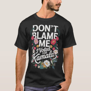 Dont Blame Me I Voted For Her Anti Trump I Voted F T-Shirt