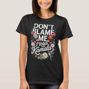 Don't Blame Me I Voted For Her Anti Trump I Voted T-Shirt