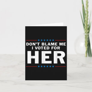 Dont Blame Me I Voted For Her Card
