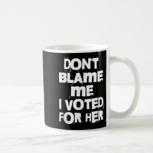 Don't Blame Me I Voted For Her Funny  Coffee Mug