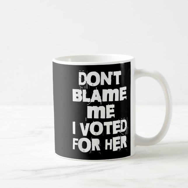 Don't Blame Me I Voted For Her Funny  Coffee Mug (Right)
