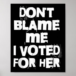 Don't Blame Me I Voted For Her Funny Poster