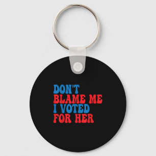 Don't Blame Me I Voted For Her Key Ring