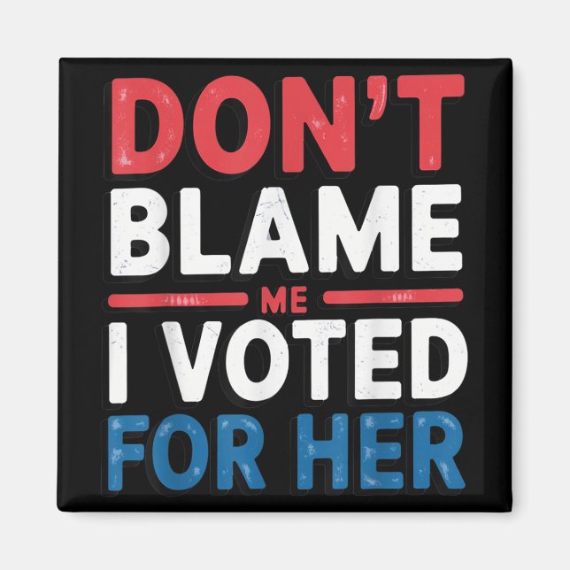 Dont Blame Me I Voted For Her Shirt Funny Politica Magnet (Front)
