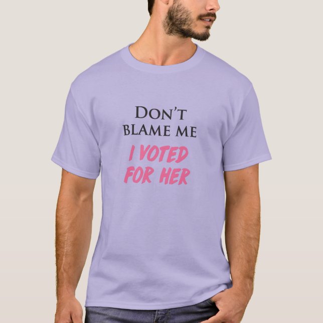 Don't Blame Me, I Voted For Her T-Shirt (Front)