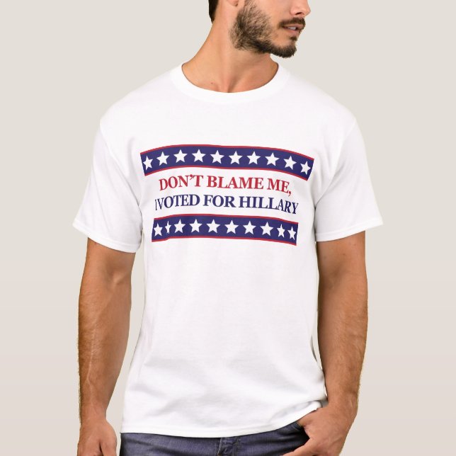 Don't blame me I voted for Hillary Clinton T-Shirt (Front)
