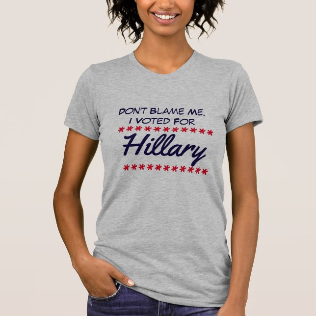 "Don't blame me. I voted for Hillary" T-Shirt (Front)