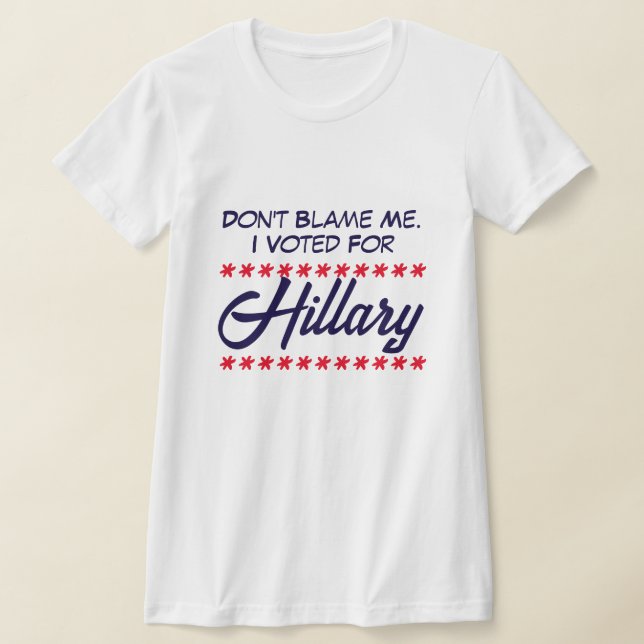 "Don't blame me. I voted for Hillary" T-Shirt (Laydown)