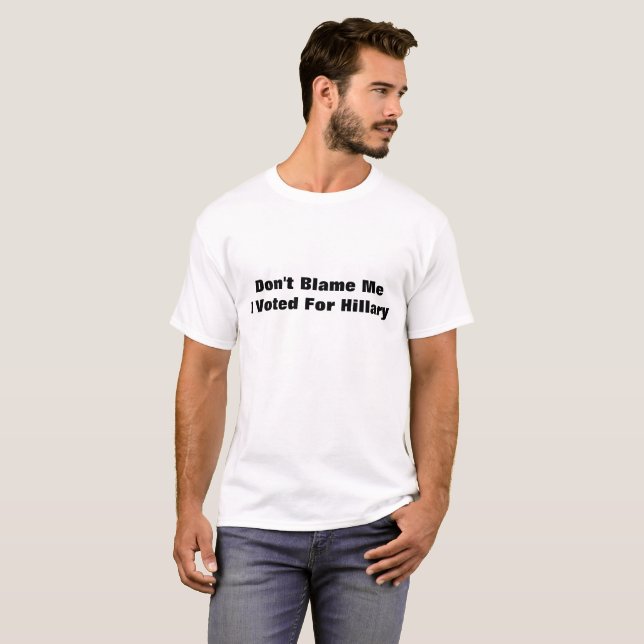 Don't Blame Me I Voted For Hillary T-Shirt (Front Full)