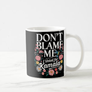Dont Blame Me I Voted For Kamala I Voted For Her A Coffee Mug
