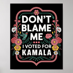 Dont Blame Me I Voted For Kamala I Voted For Her A Poster