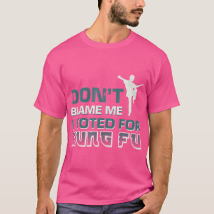 Don'T Blame Me I Voted For Kung Fu T-Shirt