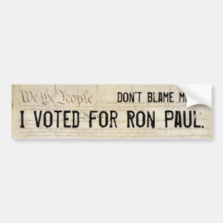 Don't blame me. I voted for Ron Paul. Bumper Sticker