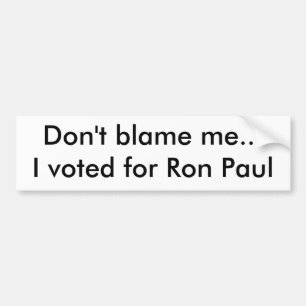 Don't blame me...I voted for Ron Paul Bumper Sticker