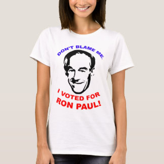 Don't Blame Me. I Voted For Ron Paul! T-Shirt