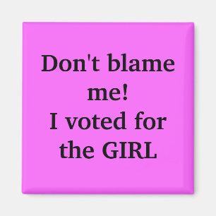 Don't blame me!I voted for the GIRL Magnet