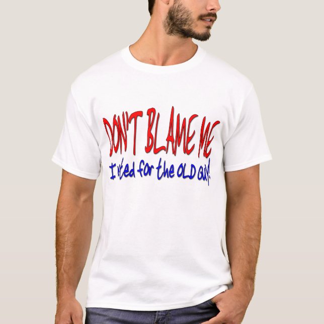 DON'T BLAME ME I voted for the OLD GUY! T-Shirt (Front)