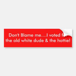 Don't Blame me....I voted for the old white dud... Bumper Sticker
