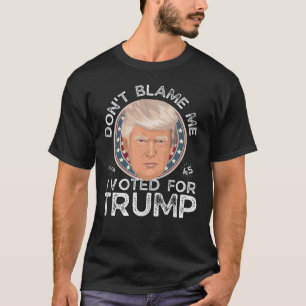 Don't Blame Me, I Voted For Trump T-Shirt