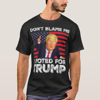 Don't Blame Me I Voted For Trump  T-Shirt
