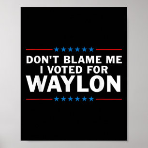 Dont Blame Me I Voted For Waylon  Poster