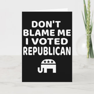 Don't Blame Me I Voted Republican  Card
