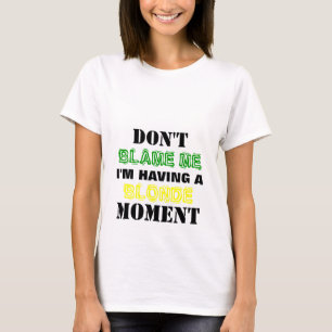 DON'T Blame Me I'M Having Blonde Moment T-shirt
