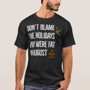 Dont Blame The Holidays You Were Fat In August Quo T-Shirt