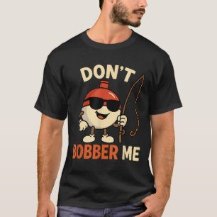 Don't Bobber Me Funny Fishing Bobber Quote T-Shirt