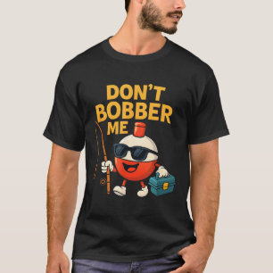 Don't Bobber Me Funny Fishing Bobber Quote T-Shirt