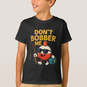 Don't Bobber Me Funny Fishing Bobber Quote T-Shirt