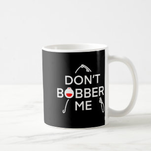 Dont Bobber Me Im Fishing Coffee Mug
