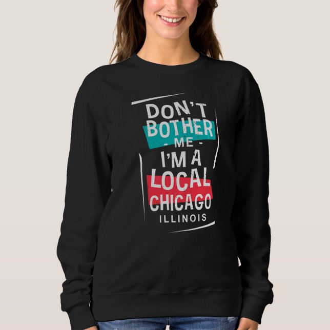 Don't Bother Me I'm A Local Chicago Vacation  Trip Sweatshirt (Front)