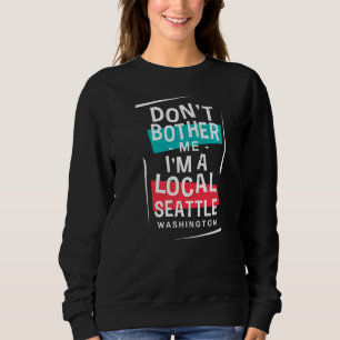 Don't Bother Me I'm A Local Seattle Vacation Trip Sweatshirt