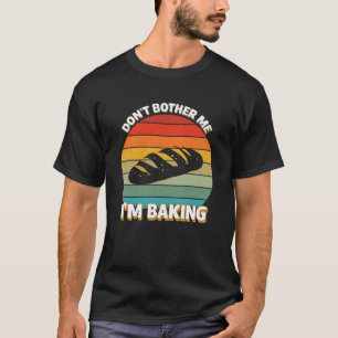 Don't bother me, I'm baking T-Shirt