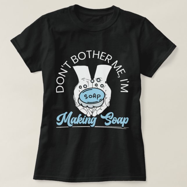 Dont Bother Me Im Making Soap Making Soaper Soap M T-Shirt (Design Front)