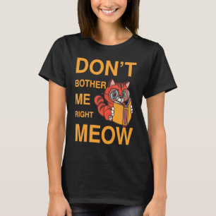 Don't Bother Me Right Meow cat book T-Shirt