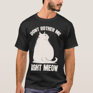 Don't Bother Me Right Meow Funny Chonk Chubby Cat T-Shirt