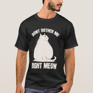 Don't Bother Me Right Meow Funny Chonk Chubby Cat T-Shirt