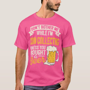 Dont Bother Me While Im Coin Collecting Beer Lover T-Shirt