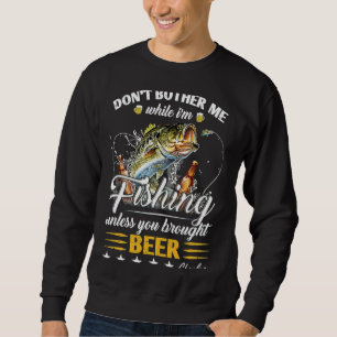 Don'T Bother Me While I'M Fishing Unless You Broug Sweatshirt