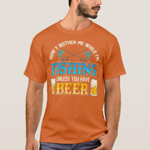 Dont Bother Me While Im Fishing Unless You Have Be T-Shirt