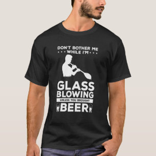 Don't Bother Me While I'm Glass Blowing Glassblowe T-Shirt
