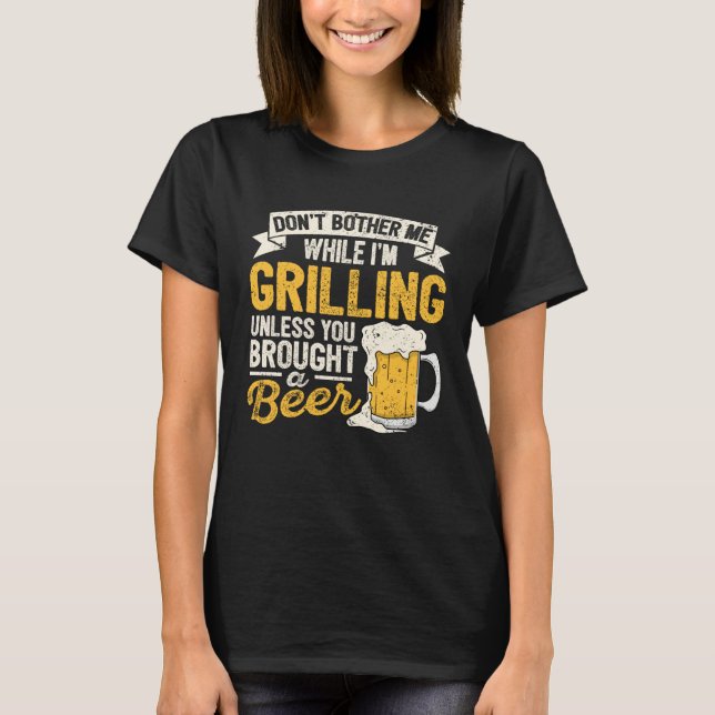 Dont Bother Me While Im Grilling Beer  Grilled Mea T-Shirt (Front)
