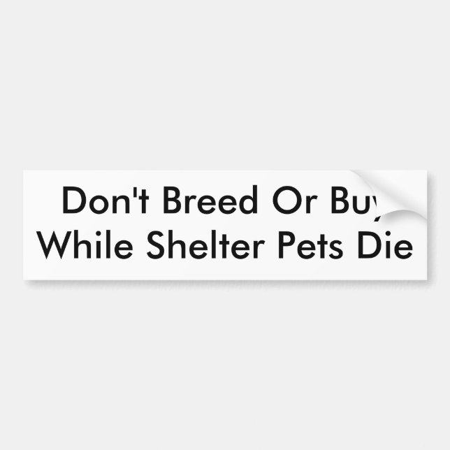 Don't Breed Or BuyWhile Shelter Pets Die Bumper Sticker (Front)
