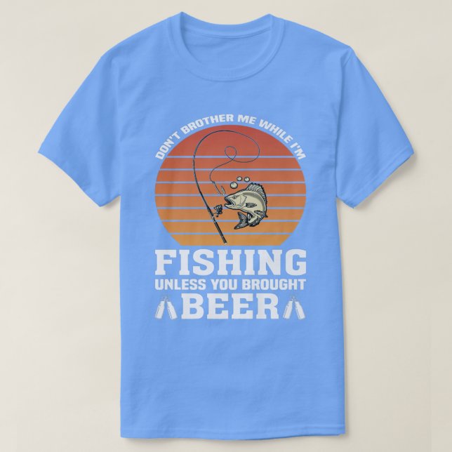 Don't brother me while fishing unless brought beer T-Shirt (Design Front)