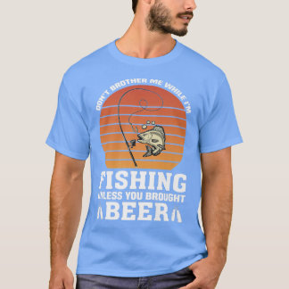 Don't brother me while fishing unless brought beer T-Shirt