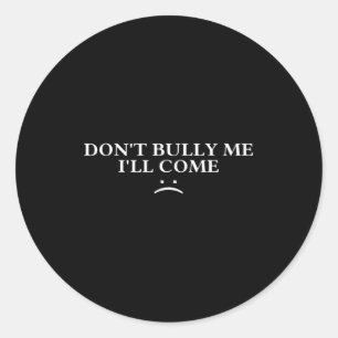 Dont Bully Me Ill Come  Classic Round Sticker