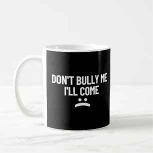 Don't Bully Me I'll Come  Coffee Mug