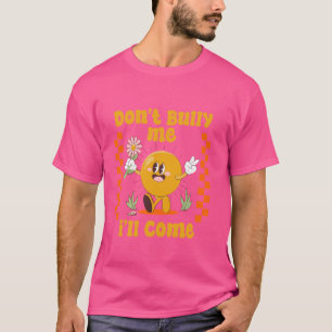 Don't Bully Me I'll Come Funny Sarcastic T-Shirt